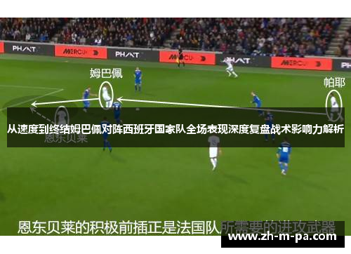 从速度到终结姆巴佩对阵西班牙国家队全场表现深度复盘战术影响力解析 从速度到终结姆巴佩对阵西班牙国家队全场表现深度复盘战术影响力解析