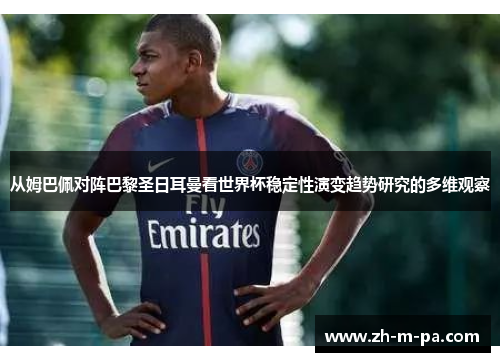从姆巴佩对阵巴黎圣日耳曼看世界杯稳定性演变趋势研究的多维观察 从姆巴佩对阵巴黎圣日耳曼看世界杯稳定性演变趋势研究的多维观察
