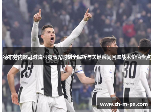 德布劳内欧冠对阵马竞高光时刻全解析与关键瞬间回顾战术价值盘点