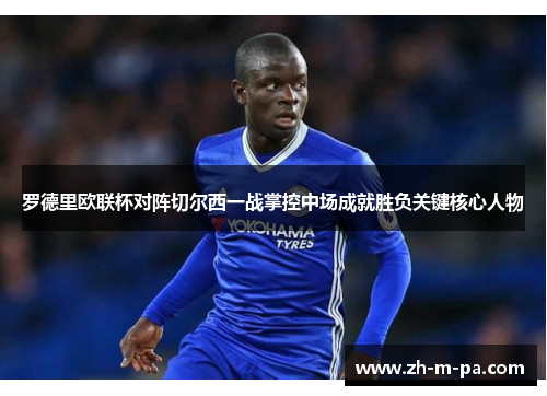 罗德里欧联杯对阵切尔西一战掌控中场成就胜负关键核心人物 罗德里欧联杯对阵切尔西一战掌控中场成就胜负关键核心人物