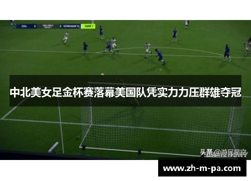 中北美女足金杯赛落幕美国队凭实力力压群雄夺冠 中北美女足金杯赛落幕美国队凭实力力压群雄夺冠