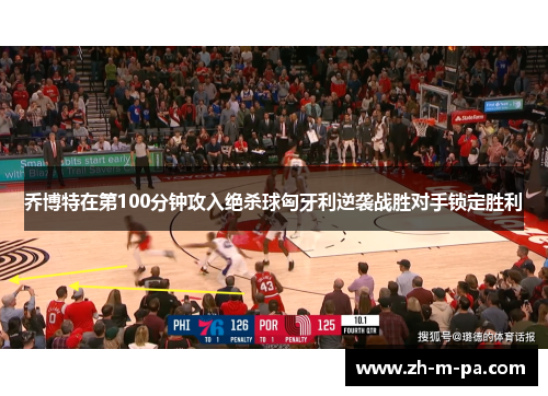 乔博特在第100分钟攻入绝杀球匈牙利逆袭战胜对手锁定胜利