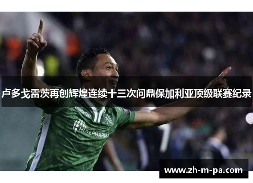 卢多戈雷茨再创辉煌连续十三次问鼎保加利亚顶级联赛纪录