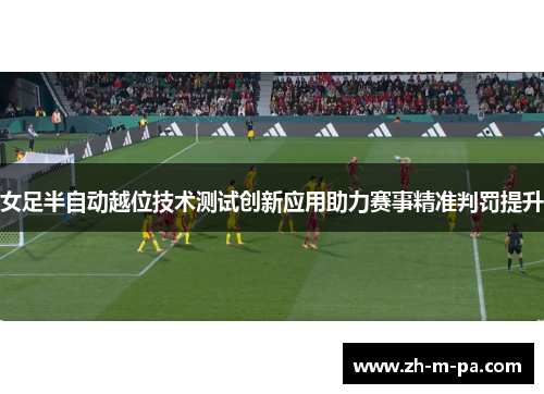 女足半自动越位技术测试创新应用助力赛事精准判罚提升