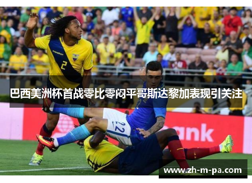 巴西美洲杯首战零比零闷平哥斯达黎加表现引关注